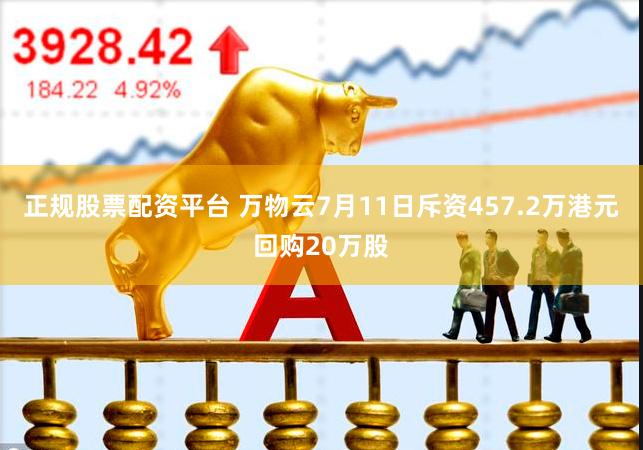 正规股票配资平台 万物云7月11日斥资457.2万港元回购20万股