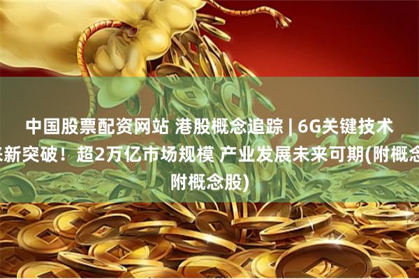 中国股票配资网站 港股概念追踪 | 6G关键技术迎来新突破！超2万亿市场规模 产业发展未来可期(附概念股)