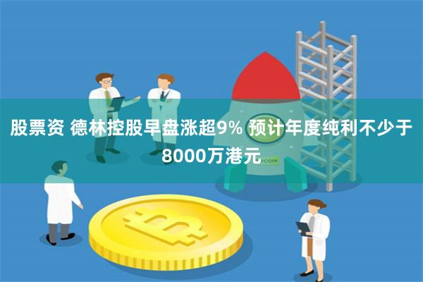 股票资 德林控股早盘涨超9% 预计年度纯利不少于8000万港元