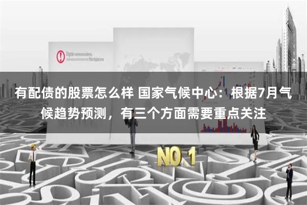 有配债的股票怎么样 国家气候中心：根据7月气候趋势预测，有三个方面需要重点关注