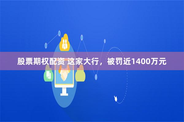 股票期权配资 这家大行，被罚近1400万元