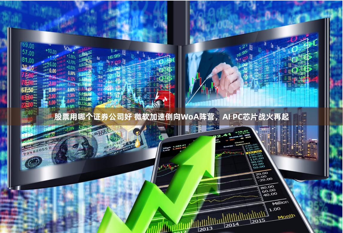 股票用哪个证券公司好 微软加速倒向WoA阵营，AI PC芯片战火再起