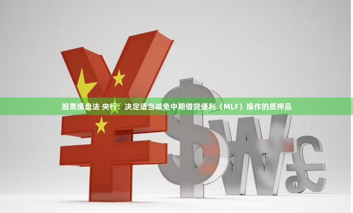 股票操盘法 央行：决定适当减免中期借贷便利（MLF）操作的质押品