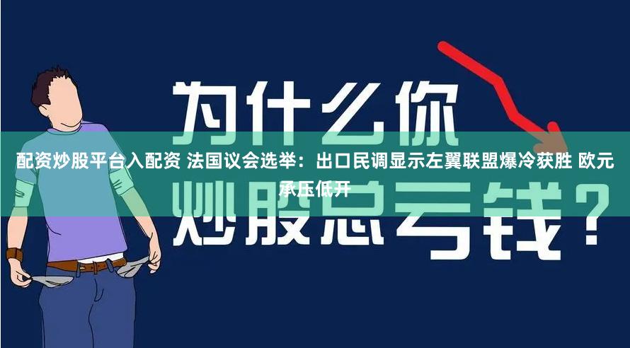 配资炒股平台入配资 法国议会选举：出口民调显示左翼联盟爆冷获胜 欧元承压低开