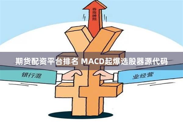 期货配资平台排名 MACD起爆选股器源代码