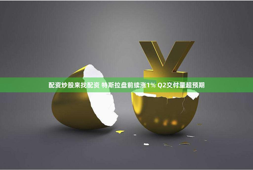 配资炒股来找配资 特斯拉盘前续涨1% Q2交付量超预期