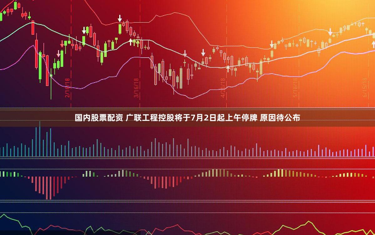 国内股票配资 广联工程控股将于7月2日起上午停牌 原因待公布