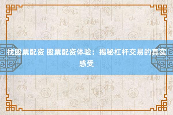 找股票配资 股票配资体验：揭秘杠杆交易的真实感受