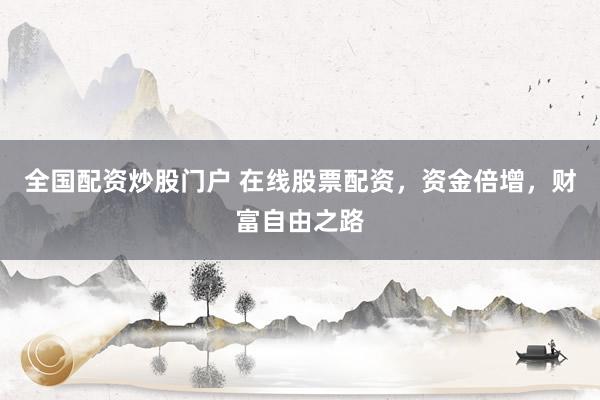 全国配资炒股门户 在线股票配资，资金倍增，财富自由之路