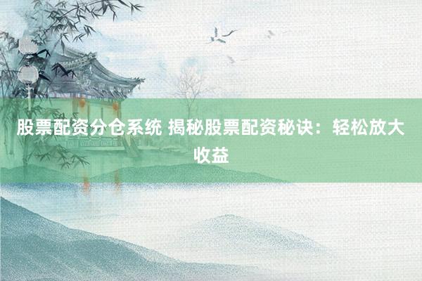 股票配资分仓系统 揭秘股票配资秘诀：轻松放大收益