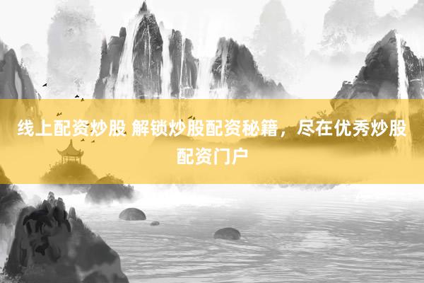 线上配资炒股 解锁炒股配资秘籍，尽在优秀炒股配资门户