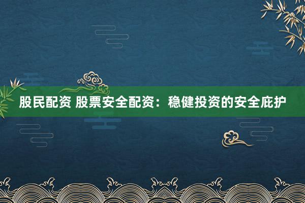 股民配资 股票安全配资：稳健投资的安全庇护