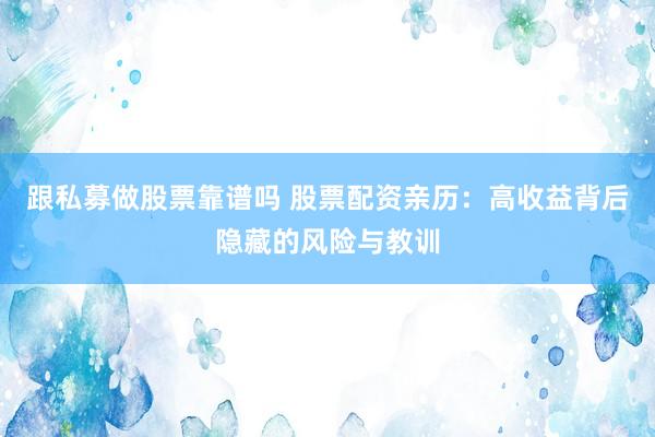 跟私募做股票靠谱吗 股票配资亲历：高收益背后隐藏的风险与教训