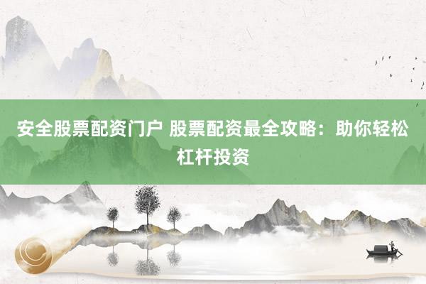 安全股票配资门户 股票配资最全攻略：助你轻松杠杆投资