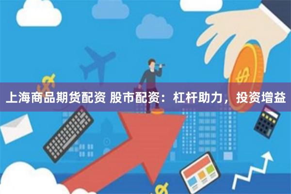 上海商品期货配资 股市配资:杠杆助力,投资增益