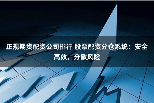 正规期货配资公司排行 股票配资分仓系统:安全高效,分散风险